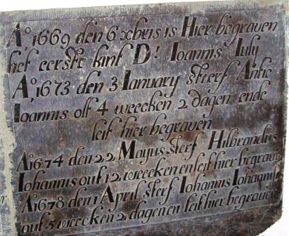 Ao 1669 den 6 Xbris is hier begraven het eerste kint d: Ioannis Iuly

Ao 1673 den 3 ianuary stierf Antie Ioannis olt 4 weecken 2 dagen ende leit hier begraven

Ao 1674 den 22 mayus sterf Hilbrandus Iohannis out 12 weecken en leit hier begraven

Ao 1678 den 1 april sterf Iohannis Iohannis out 5 weecken 2 dagen en leit hier begraven