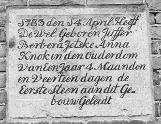 1783 den 14 april heeft de wel geboren juffer Berbera Jetske Anna Knok in den ouderdom van een jaar 4 maanden en veertien dagen de eerste steen aan dit gebouw geleidt 1783 den 14 april heeft de wel geboren juffer Berbera Jetske Anna Knok in den ouderdom van een jaar 4 maanden en veertien dagen de eerste steen aan dit gebouw geleidt