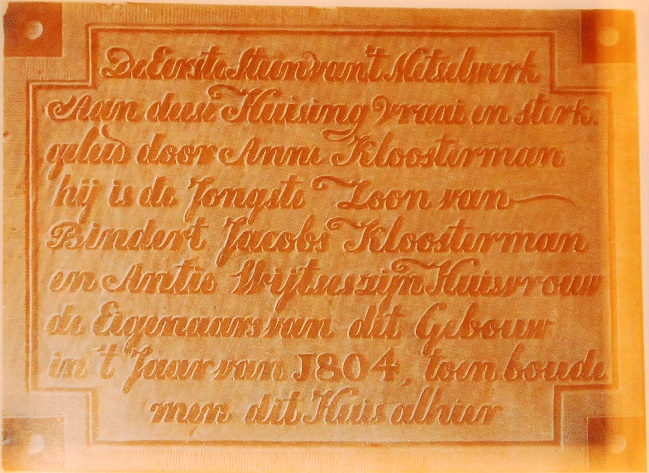 De eerste steen van `t metselwerk 
aan deese huising vraai en sterk
geleid door Anne Kloosterman
hij is de jongste zoon van
Bindert Jacobs Kloosterman 
en Antie Wijtses zijn huisvrouw
de eigenaars van dit gebouw
in`t jaar van 1804, 
toen boude men dit huis alhier