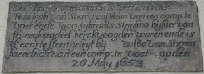 Dit kerkmuyr werck is vernieud as Tzalingh van Sixma capitain van een comp. te voet ende Taco Sybrants Stringsma bysitter van Franequeradeel kerkvogden waren ende is de eerste steen geleyt by jr Wlbe van Sixma faendrich van een comp te voet op den 26 may 1653