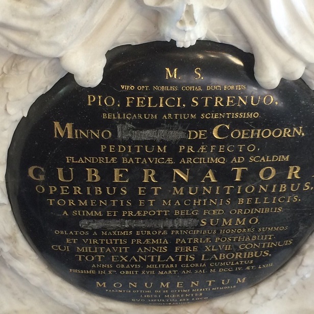 M.S.
Viro opt. nobiliss. copiarum duci fortiss.
Pio felici strenuo
Bellicarum artium scientissimo
Minno [baroni] de Coehoorn
Peditum praefecto
Flandriae Batavicae arciumque ad scaldim
Gubernator
Operibus et munitionibus
Tormentis et machinis bellicis
A summ. et praepott Belg. Foed. ordinibus
[Praeposito] summo
Oblatos a maximus Europae principibus honores summos
Et virtutis praemia patriae post habuit
Cui militavit annis fere XLVII continuis
Tot exantlatis laboribus
Annis gravis militari gloria cumulatus
Piestime in Xto obiit XVII mart an sal MDCCIV aet LXIII

Monumentum
Parentis optimi de se optime meriti memoriae
Liberi moerentes
Quo sepultus est loco
Consecrarunt